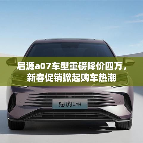 启源a07车型降价四万，新春促销购车热潮来袭