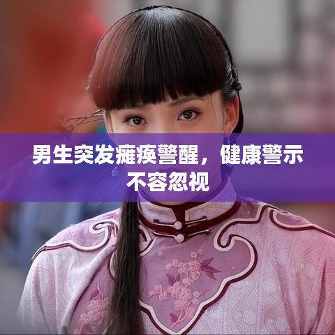 男生突发瘫痪警醒，健康警示不容忽视