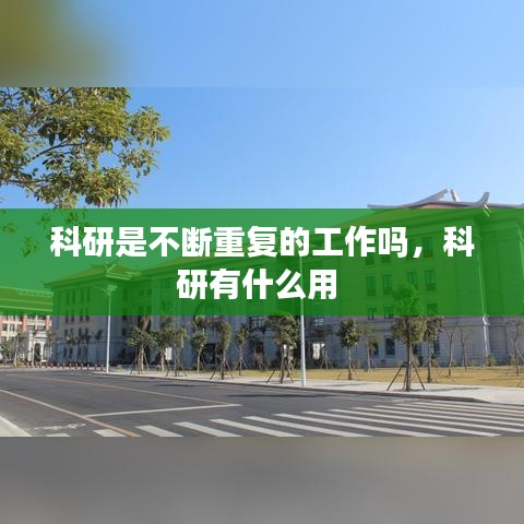 科研是不断重复的工作吗，科研有什么用 