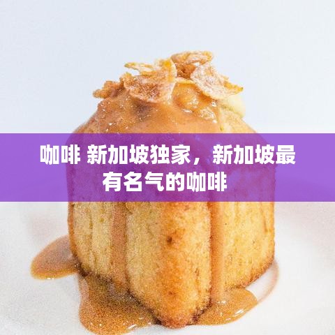 咖啡 新加坡独家，新加坡最有名气的咖啡 