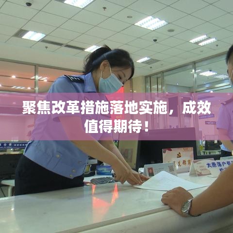聚焦改革措施落地实施，成效值得期待！