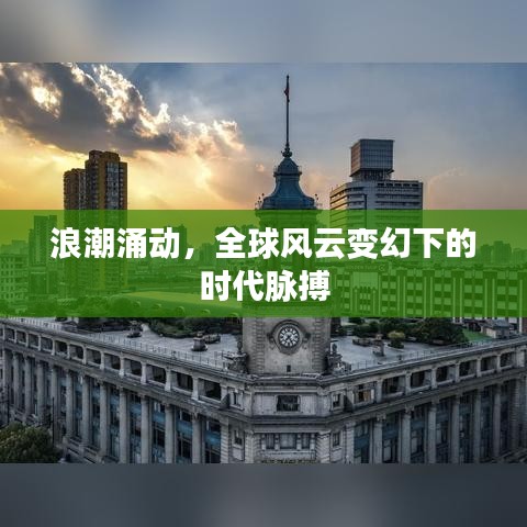 浪潮涌动,全球风云变幻下的时代脉搏