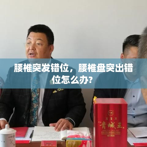 腰椎突发错位，腰椎盘突出错位怎么办? 