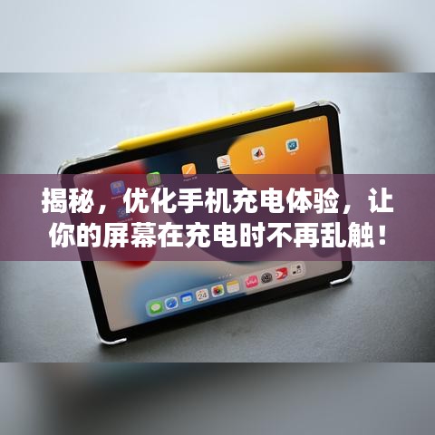 揭秘，优化手机充电体验，让你的屏幕在充电时不再乱触！