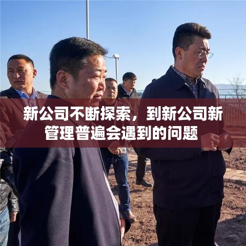 新公司不断探索，到新公司新管理普遍会遇到的问题 