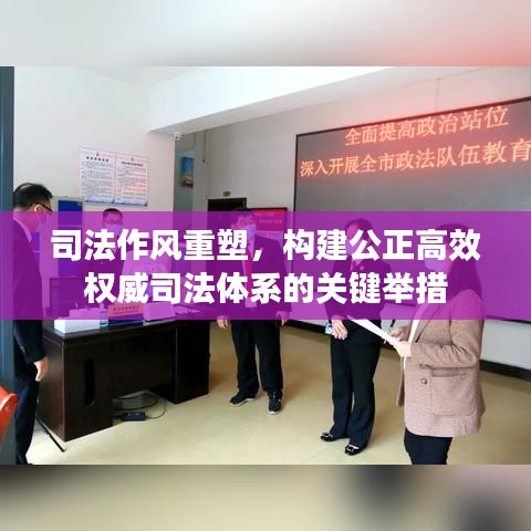 司法作风重塑,构建公正高效权威司法体系的关键举措