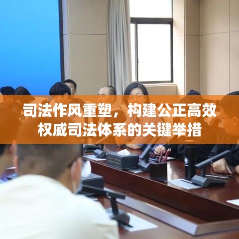 司法作风重塑,构建公正高效权威司法体系的关键举措