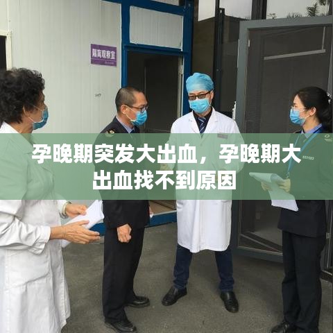 孕晚期突发大出血，孕晚期大出血找不到原因 