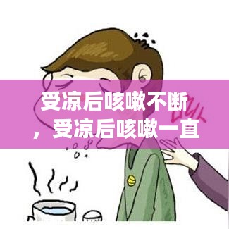 受凉后咳嗽不断，受凉后咳嗽一直不好是什么原因 
