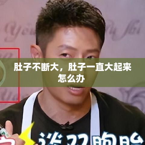 肚子不断大，肚子一直大起来怎么办 