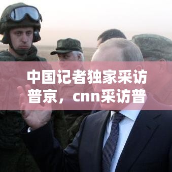 中国记者独家采访普京，cnn采访普京 
