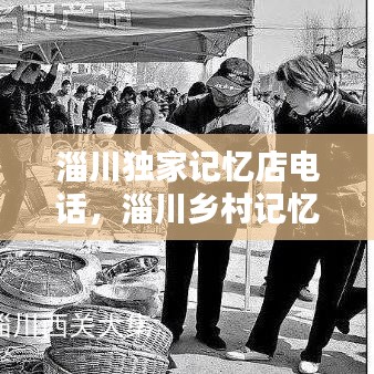 淄川独家记忆店电话，淄川乡村记忆 