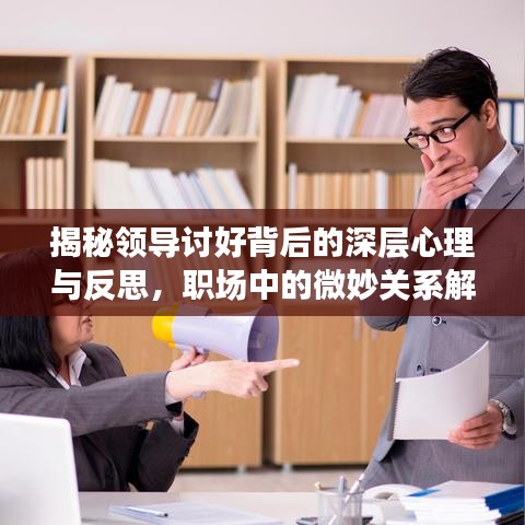 揭秘领导讨好背后的深层心理与反思，职场中的微妙关系解读