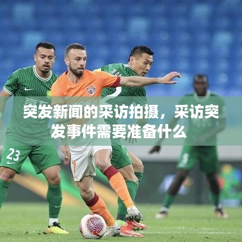 突发新闻的采访拍摄，采访突发事件需要准备什么 