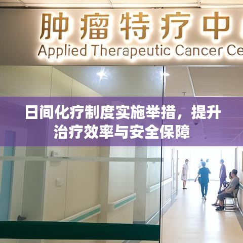 日间化疗制度实施举措，提升治疗效率与安全保障