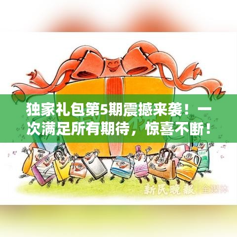 独家礼包第5期震撼来袭！一次满足所有期待，惊喜不断！