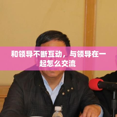 和领导不断互动，与领导在一起怎么交流 