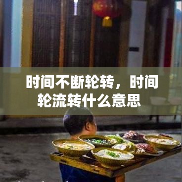 时间不断轮转，时间轮流转什么意思 