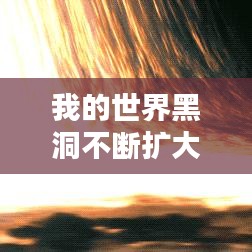 我的世界黑洞不断扩大,我的世界黑洞方块在哪里