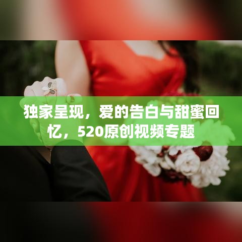 独家呈现，爱的告白与甜蜜回忆，520原创视频专题