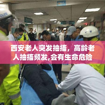 西安老人突发抽搐，高龄老人抽搐频发,会有生命危险吗 