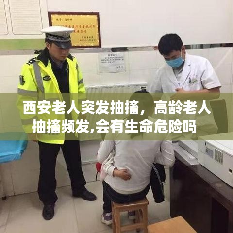 西安老人突发抽搐,高龄老人抽搐频发,会有生命危险吗