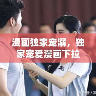 漫画独家宠溺,独家宠爱漫画下拉式奇妙漫画