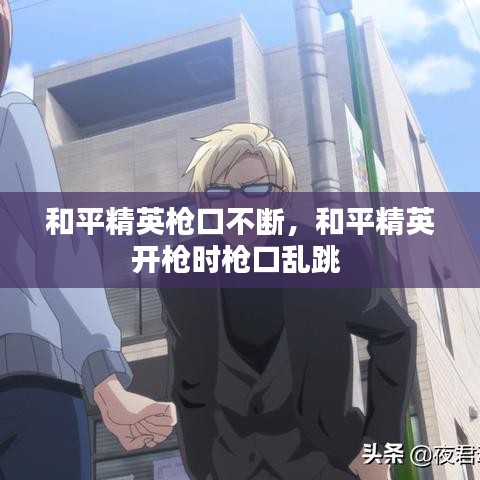 和平精英枪口不断，和平精英开枪时枪口乱跳 