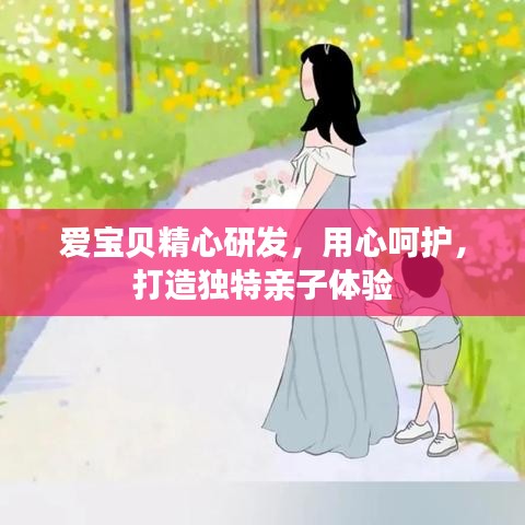 爱宝贝精心研发，用心呵护，打造独特亲子体验