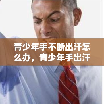 青少年手不断出汗怎么办，青少年手出汗是什么原因分析 