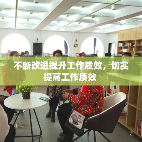 不断改进提升工作质效，切实提高工作质效 