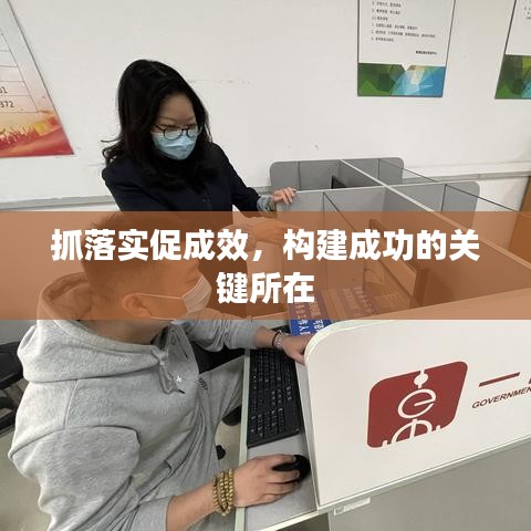 抓落实促成效，构建成功的关键所在