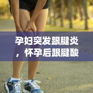 孕妇突发跟腱炎，怀孕后跟腱酸胀是什么原因 
