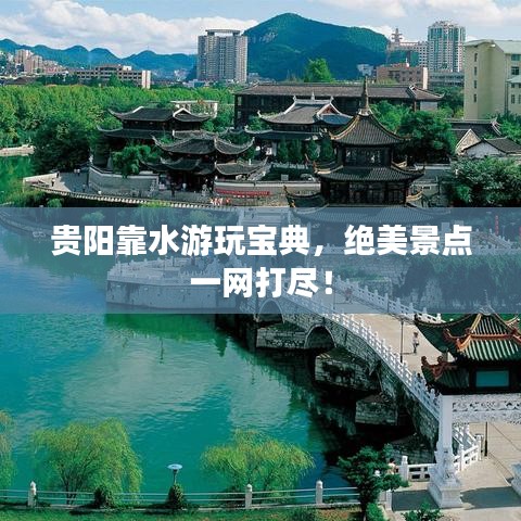 贵阳靠水游玩宝典,绝美景点一网打尽!