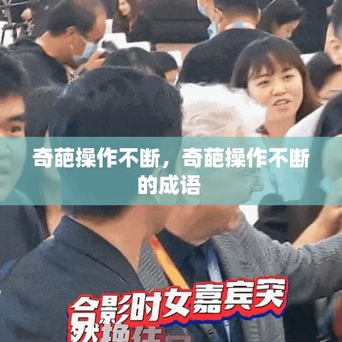 奇葩操作不断，奇葩操作不断的成语 