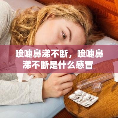 喷嚏鼻涕不断，喷嚏鼻涕不断是什么感冒 