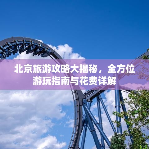 北京旅游攻略大揭秘，全方位游玩指南与花费详解