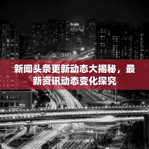 新闻头条更新动态大揭秘，最新资讯动态变化探究