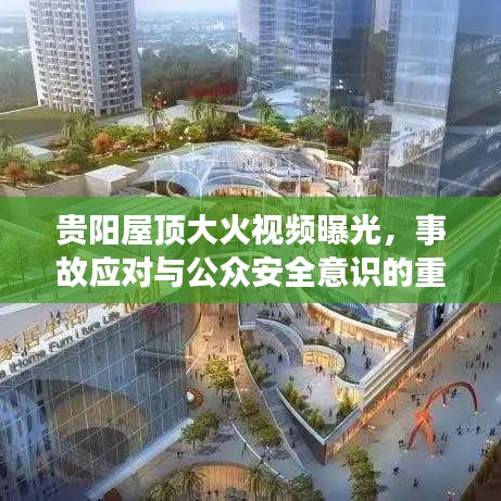 贵阳屋顶大火视频曝光,事故应对与公众安全意识的重要性