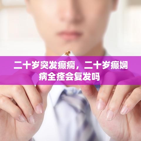 二十岁突发癫痫，二十岁癫娴病全痊会复发吗 