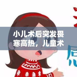 小儿术后突发畏寒高热，儿童术后高热 