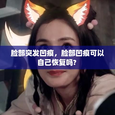 脸部突发凹痕,脸部凹痕可以自己恢复吗?