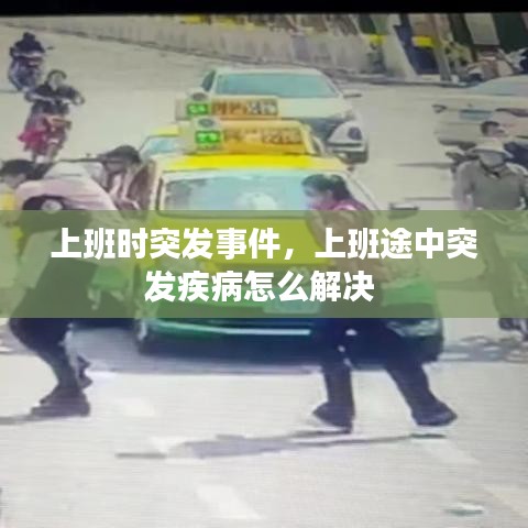 上班时突发事件，上班途中突发疾病怎么解决 