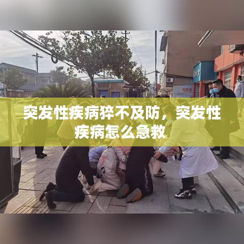 突发性疾病猝不及防，突发性疾病怎么急救 
