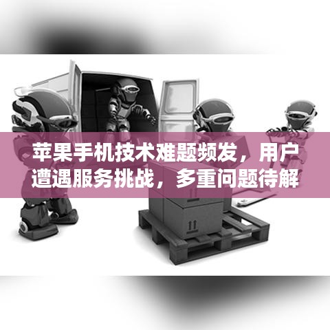 苹果手机技术难题频发,用户遭遇服务挑战,多重问题待解决