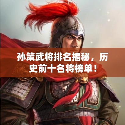 孙策武将排名揭秘，历史前十名将榜单！