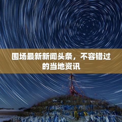 围场最新新闻头条，不容错过的当地资讯