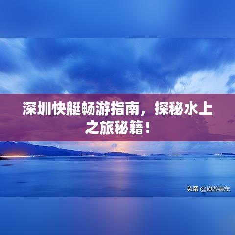 深圳快艇畅游指南，探秘水上之旅秘籍！