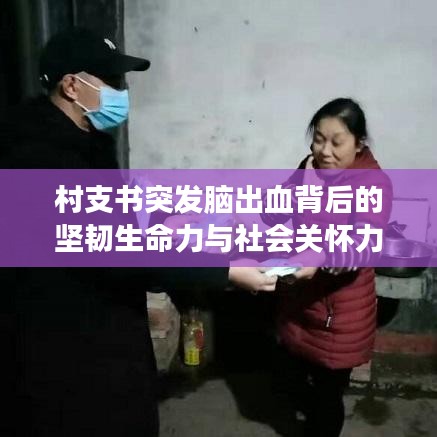 村支书突发脑出血背后的坚韧生命力与社会关怀力量震撼人心