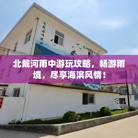 北戴河雨中游玩攻略，畅游雨境，尽享海滨风情！